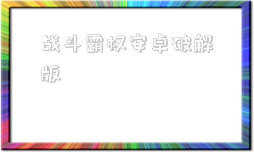 战斗霸权安卓破解版战斗无止境安卓最新版破解版